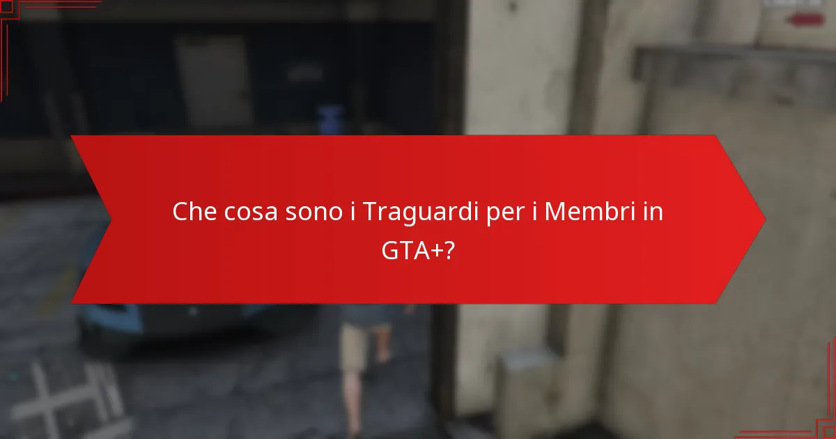 Che cosa sono i Traguardi per i Membri in GTA+?