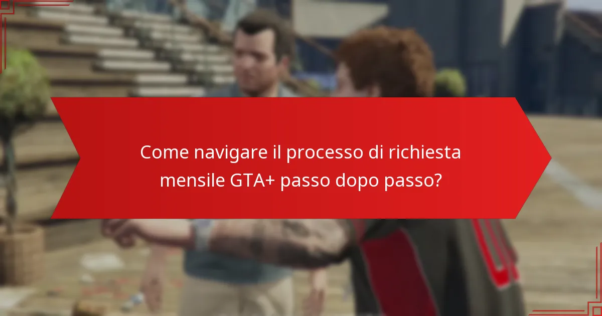 Come navigare il processo di richiesta mensile GTA+ passo dopo passo?