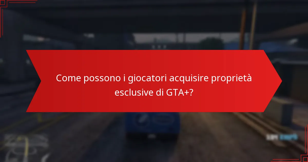 Quali sono i vantaggi di acquisire proprietà esclusive di GTA+?
