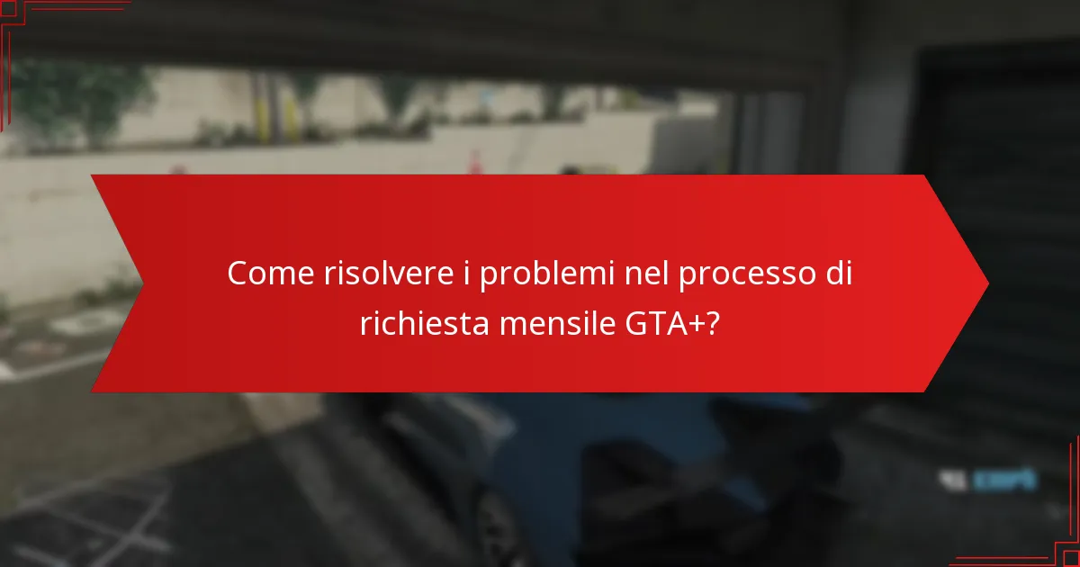 Quali sono i problemi comuni affrontati durante il processo di richiesta mensile GTA+?