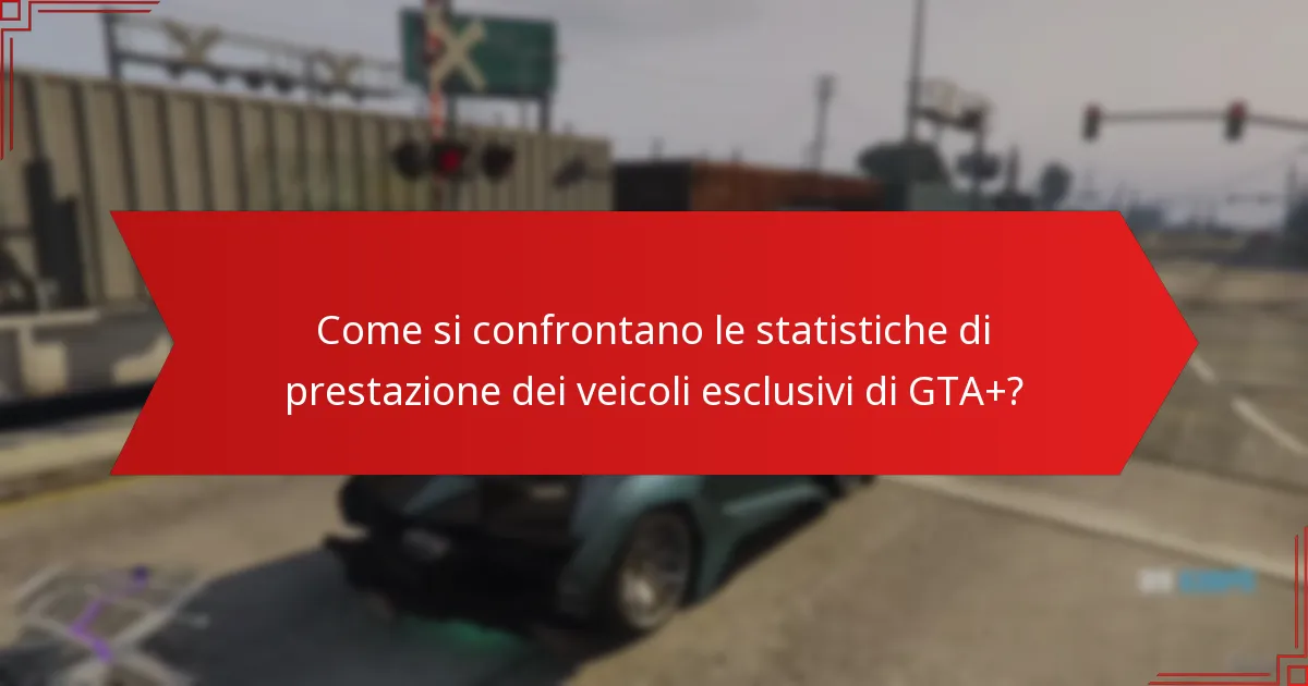 Come si confrontano le statistiche di prestazione dei veicoli esclusivi di GTA+?