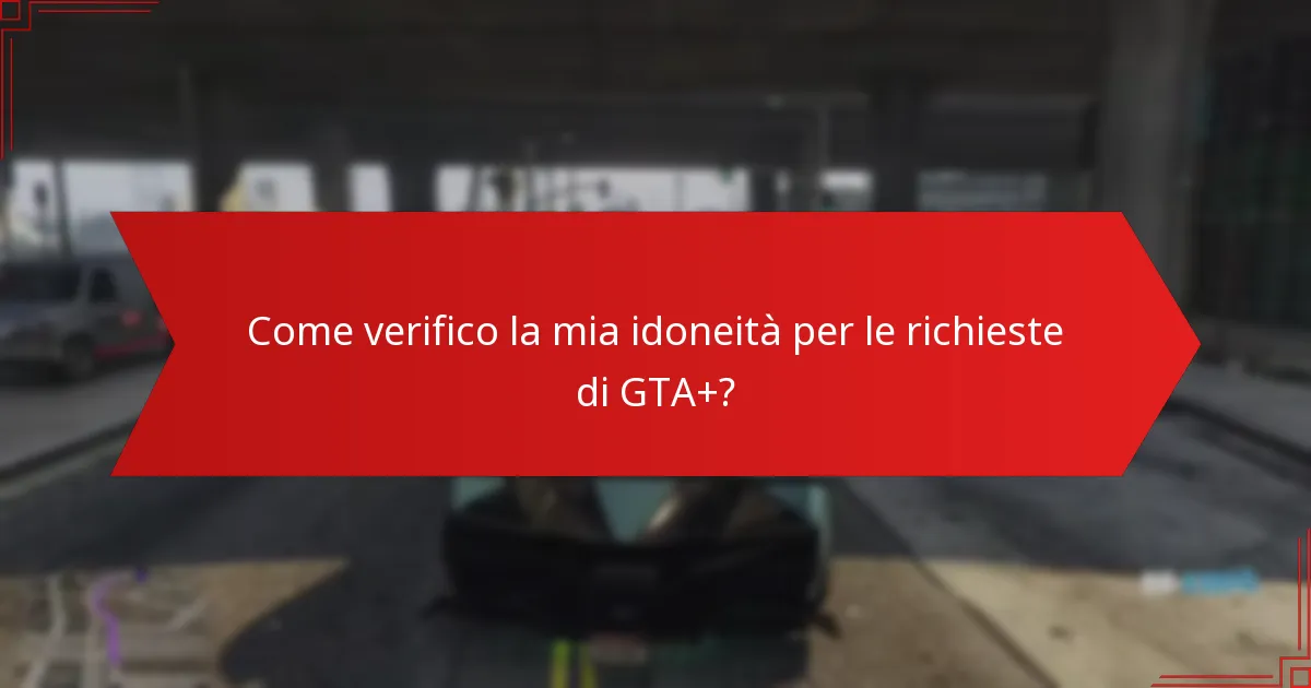 Come verifico la mia idoneità per le richieste di GTA+?