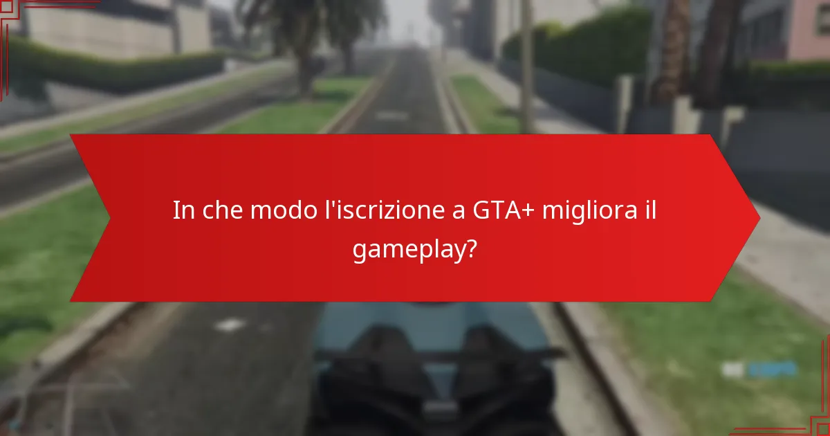 In che modo l’iscrizione a GTA+ migliora il gameplay?