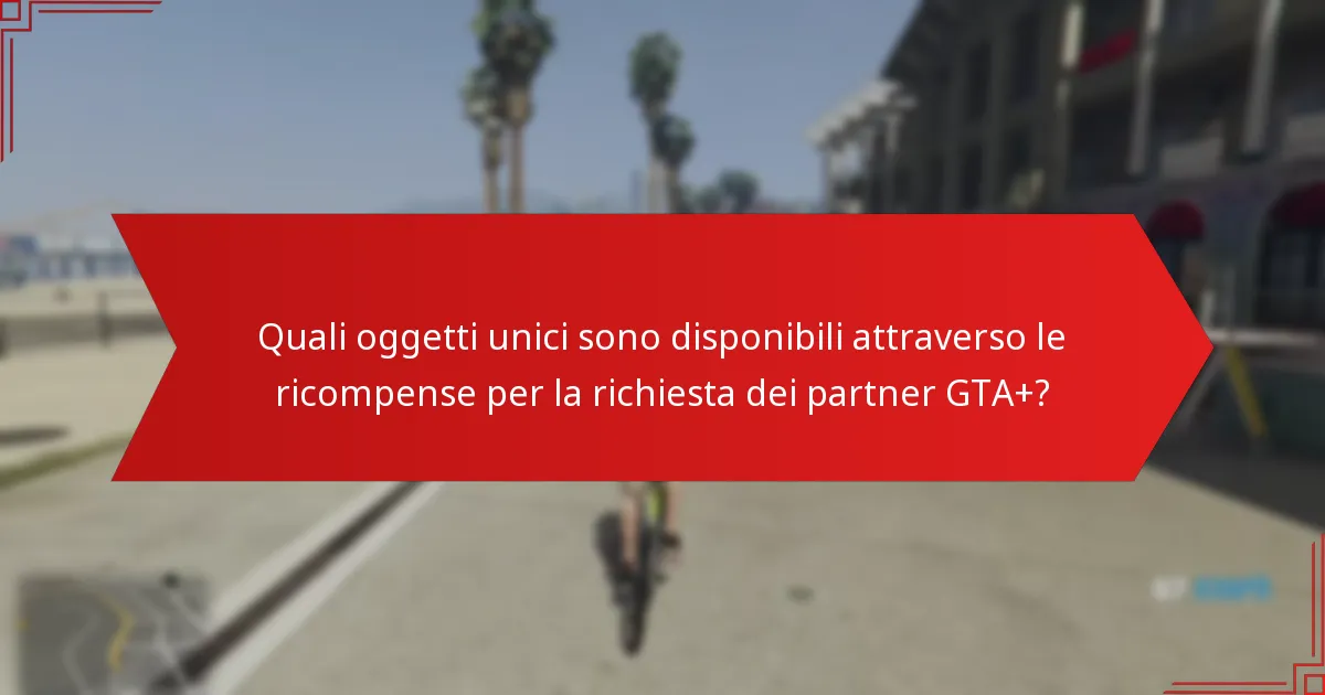 Quali oggetti unici sono disponibili attraverso le ricompense per la richiesta dei partner GTA+?