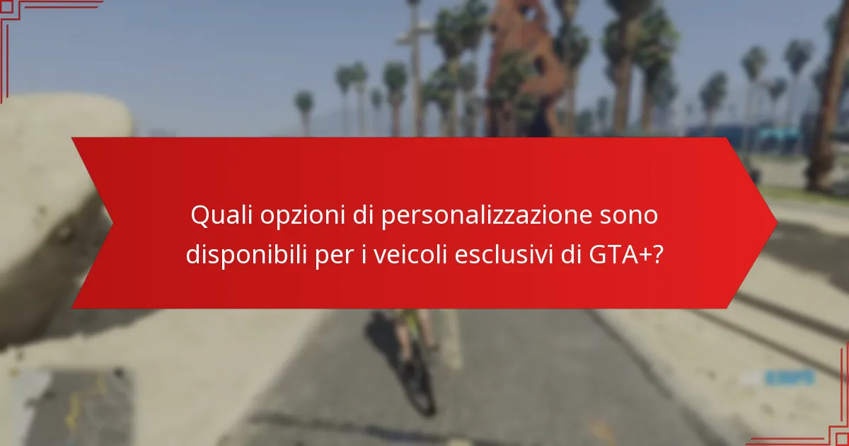 Quali opzioni di personalizzazione sono disponibili per i veicoli esclusivi di GTA+?