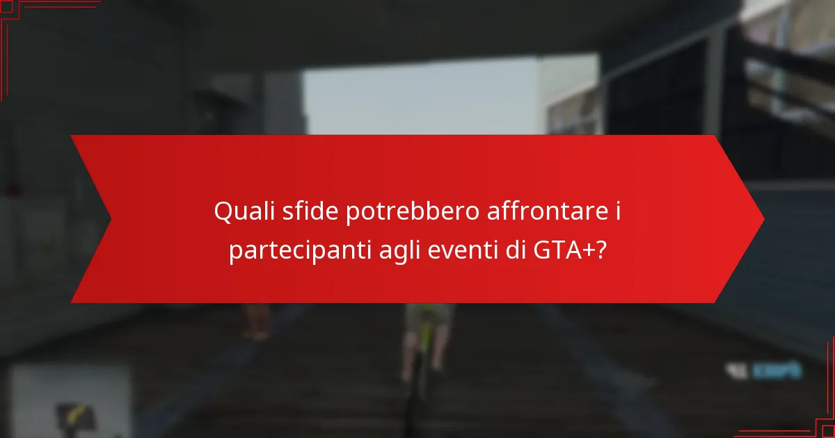 Quali sfide potrebbero affrontare i partecipanti agli eventi di GTA+?